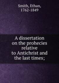 A dissertation on the prohecies relative to Antichrist and the last times;