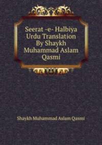 Seerat -e- Halbiya Urdu Translation By Shaykh Muhammad Aslam Qasmi