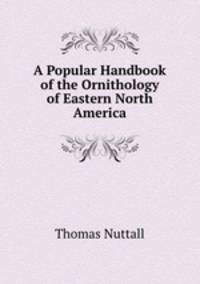A Popular Handbook of the Ornithology of Eastern North America