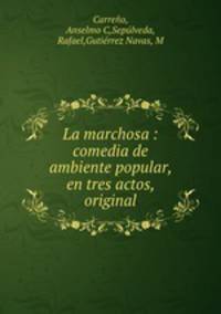 La marchosa : comedia de ambiente popular, en tres actos, original