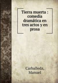 Tierra muerta : comedia dramtica en tres actos y en prosa