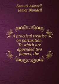 A practical treatise on parturition. To which are appended two papers, the .