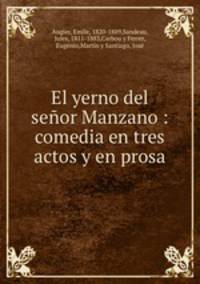 El yerno del seor Manzano : comedia en tres actos y en prosa