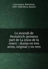 Lo incendi de Hostalrich (primera part de La joyas de la roser) : drama en tres actes, original y en vers