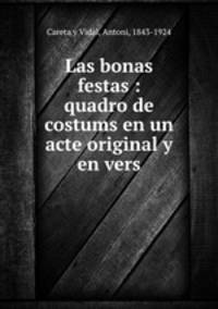 Las bonas festas : quadro de costums en un acte original y en vers