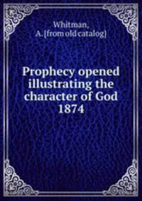 Prophecy opened illustrating the character of God 1874