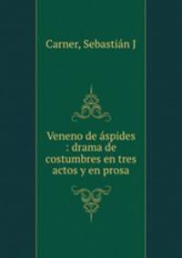 Veneno de spides : drama de costumbres en tres actos y en prosa