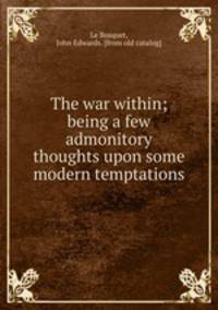 The war within; being a few admonitory thoughts upon some modern temptations