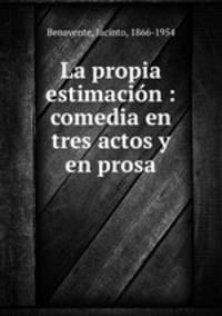 La propia estimacin : comedia en tres actos y en prosa