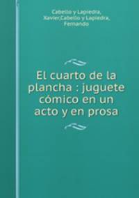 El cuarto de la plancha : juguete cmico en un acto y en prosa