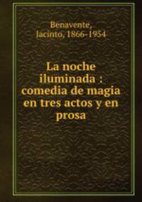 La noche iluminada : comedia de magia en tres actos y en prosa