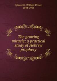 The growing miracle; a practical study of Hebrew prophecy