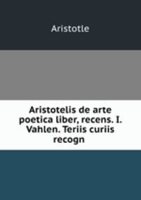 Aristotelis de arte poetica liber, recens. I. Vahlen. Teriis curiis recogn .