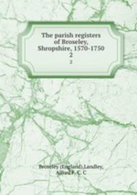 The parish registers of Broseley, Shropshire, 1570-1750. 2