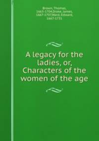 A legacy for the ladies, or, Characters of the women of the age