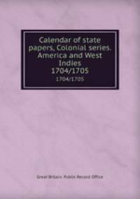Calendar of state papers, Colonial series. America and West Indies. 1704/1705