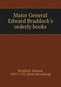 Major General Edward Braddock`s orderly books