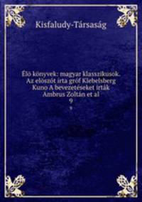 l knyvek: magyar klasszikusok. Az elszt irta grf Klebelsberg Kuno A bevezetseket irtk Ambrus Zoltn et al.. 9