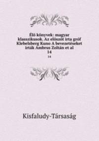 l knyvek: magyar klasszikusok. Az elszt irta grf Klebelsberg Kuno A bevezetseket irtk Ambrus Zoltn et al.. 14