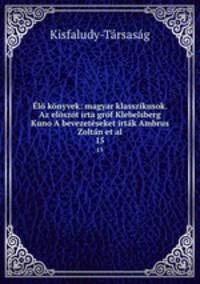 l knyvek: magyar klasszikusok. Az elszt irta grf Klebelsberg Kuno A bevezetseket irtk Ambrus Zoltn et al.. 15