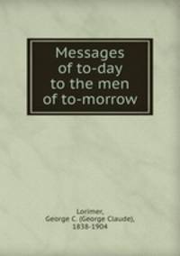 Messages of to-day to the men of to-morrow