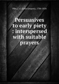 Persuasives to early piety : interspersed with suitable prayers