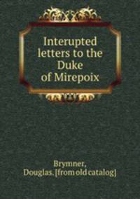 Interupted letters to the Duke of Mirepoix