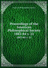 Proceedings of the American Philosophical Society.. 1883-84 v. 21