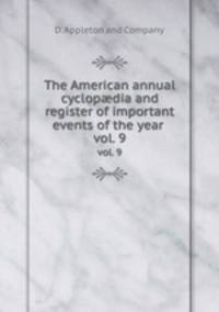 The American annual cyclopdia and register of important events of the year . vol. 9