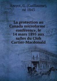La protection au Canada microforme : confrence, le 14 mars 1895 aux salles du Club Cartier-Macdonald