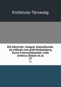l knyvek: magyar klasszikusok. Az elszt irta grf Klebelsberg Kuno A bevezetseket irtk Ambrus Zoltn et al.. 27