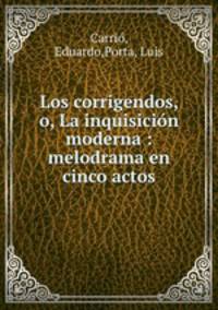 Los corrigendos, o, La inquisicin moderna : melodrama en cinco actos