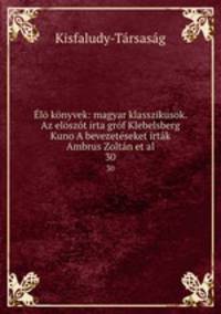 l knyvek: magyar klasszikusok. Az elszt irta grf Klebelsberg Kuno A bevezetseket irtk Ambrus Zoltn et al.. 30