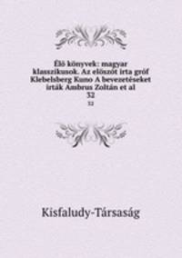 l knyvek: magyar klasszikusok. Az elszt irta grf Klebelsberg Kuno A bevezetseket irtk Ambrus Zoltn et al.. 32