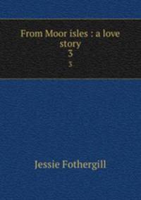 From Moor isles : a love story. 3