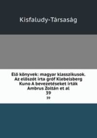 l knyvek: magyar klasszikusok. Az elszt irta grf Klebelsberg Kuno A bevezetseket irtk Ambrus Zoltn et al.. 39