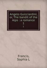 Angelo Guicciardini, or, The bandit of the Alps : a romance. 1