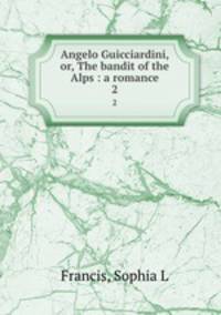 Angelo Guicciardini, or, The bandit of the Alps : a romance. 2