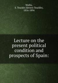 Lecture on the present political condition and prospects of Spain: