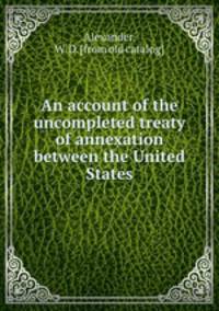 An account of the uncompleted treaty of annexation between the United States