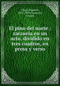 El pino del norte : zarzuela en un acto, dividido en tres cuadros, en prosa y verso