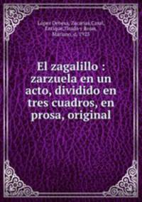El zagalillo : zarzuela en un acto, dividido en tres cuadros, en prosa, original