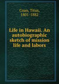 Life in Hawaii. An autobiographic sketch of mission life and labors