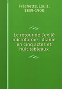 Le retour de l`exil microforme : drame en cinq actes et huit tableaux