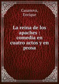 La reina de los apaches : comedia en cuatro actos y en prosa