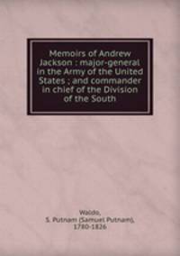 Memoirs of Andrew Jackson : major-general in the Army of the United States ; and commander in chief of the Division of the South
