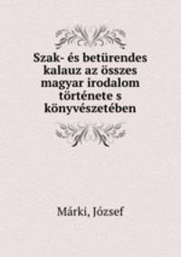 Szak- s betrendes kalauz az sszes magyar irodalom trtnete s knyvszetben