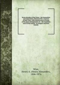 Seven decades of the Union : the humanities and materialism, illustrated by a memoir of John Tyler, with reminiscences of some of his great cotemporaries sic ; the transition state of this nation--its dangers and their remedy