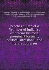 Speeches of Daniel W. Voorhees of Indiana : embracing his most prominent forensic, political, occasional, and literary addresses