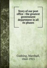 Story of our post office : the greatest government department in all its phases